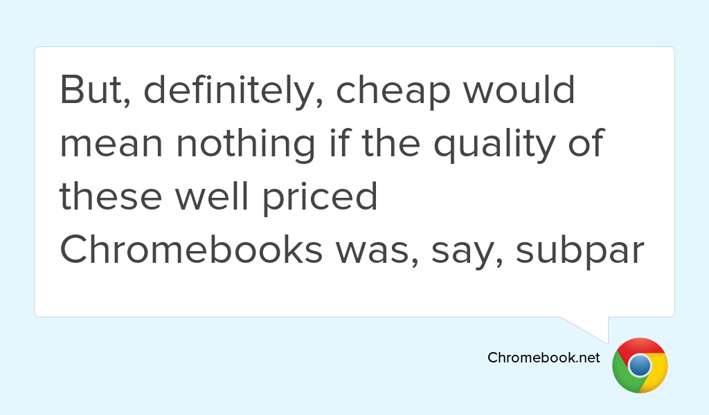 "But, definitely, cheap would mean nothing if the quality of these well priced Chromebooks was, say, subpar" goo.gl/As9RjR