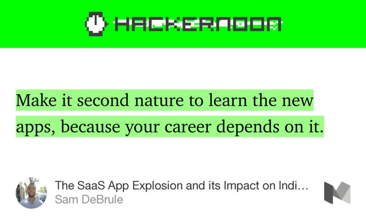 “Make it second nature to learn the new apps, because your career depends on it.” from “The SaaS App Explosion and its Impact on Individuals” by Sam DeBrule.