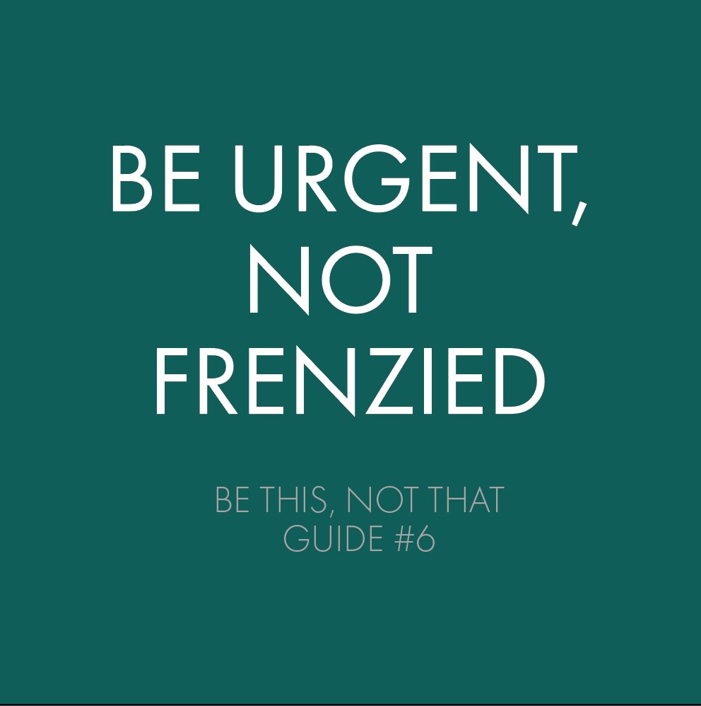 #BeThisNotThat Guide 6: BE URGENT, NOT FRENZIED.Read more &amp; #Vote at bit.ly/btnt-vote. Keep or toss?