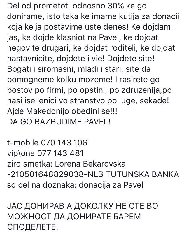 АЈДЕ ЛУЃЕ ЗА ПАВЕЛ❗️♥️
T-MOBILE 070 143 106
VIP / ONE  077 143 481
ЖИРО СМЕТКА- Лорена Бекаровска 210501648829038NLB TUTUNSKA BANKA