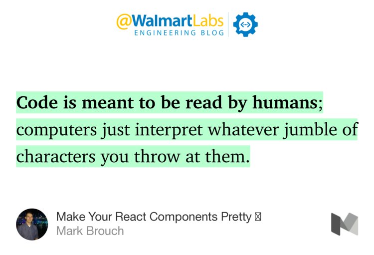 “…Code is meant to be read by humans; computers just interpret whatever jumble of characters you throw at them.…” from “Make Your React Components Pretty 💅” by Mark Brouch.