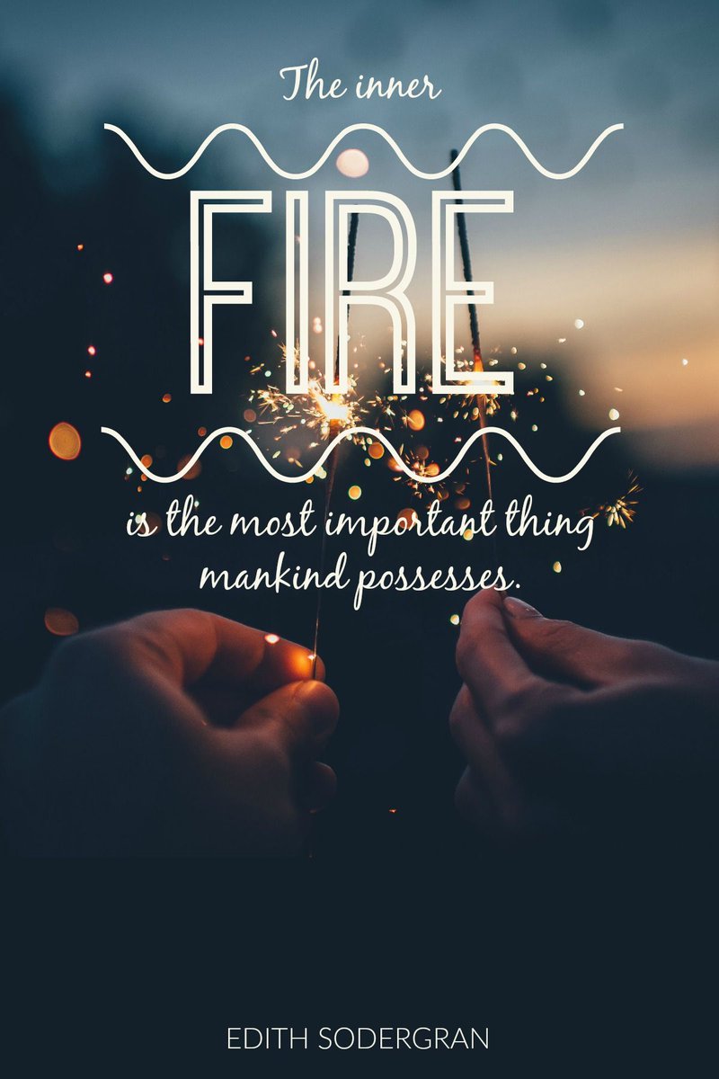 "The inner fire is the most important thing mankind possesses" - Edith Sodergran