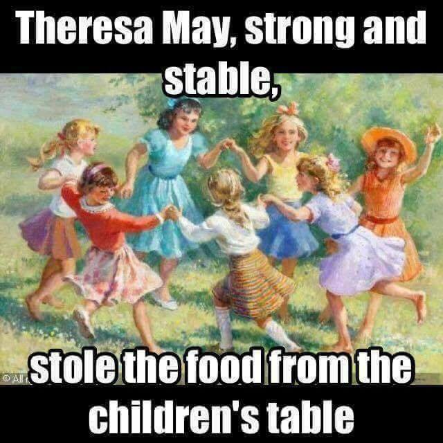 'Theresa May strong and stable, stole the food from the children's table'