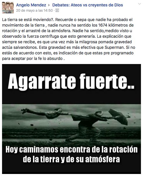 ¿La tierra se está moviendo? Recuerde o sepa que nadie ha probado el movimiento de la tierra, nadie nunca ha sentido los 1674 kilómetros de rotación y el arrastre de la atmósfera. Nadie ha sentido, medido, visto u observado la fuerza centrífuga que esto generaría. La explicación que siempre se recibe es que una vez más la milagrosa pomada gravedad actúa salvándonos. Esta gravedad es más efectiva que Superman. Si no estás de acuerdo con esto es que estás preprogramado para aceptar por fe lo absurdo.