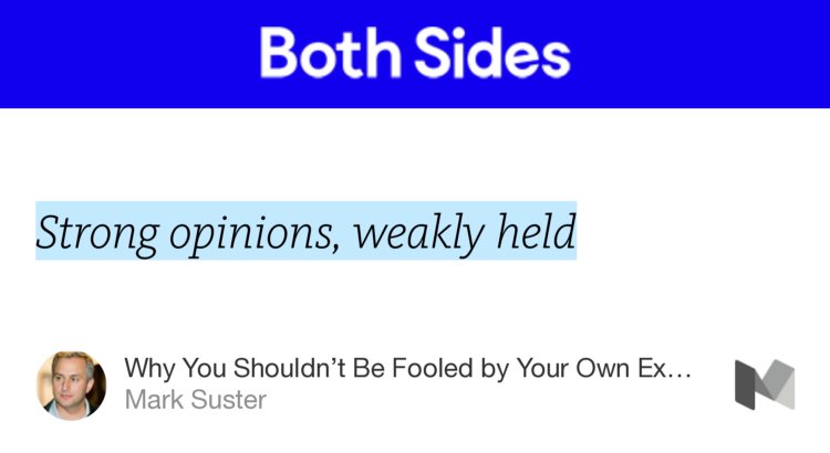 “…Strong opinions, weakly held…” from “Why You Shouldn’t Be Fooled by Your Own Expertise” by Mark Suster.