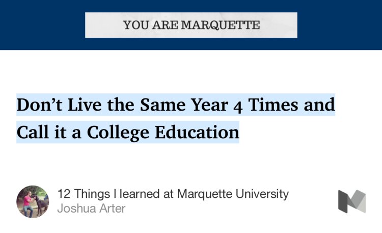 “Don’t Live the Same Year 4 Times and Call it a College Education…” from “12 Things I learned at Marquette University” by Joshua Arter.