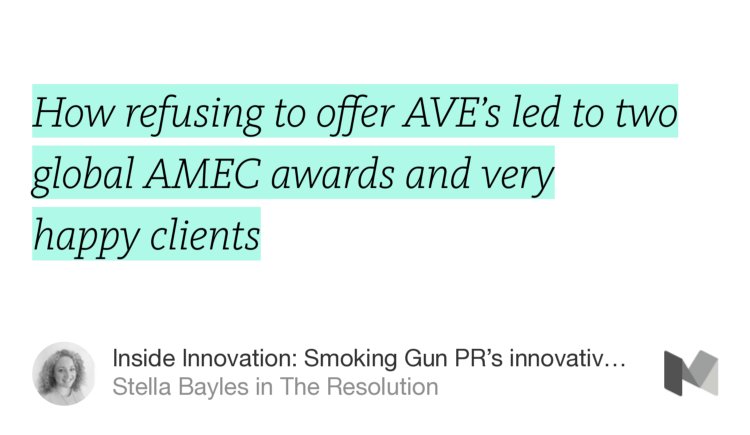 “How refusing to offer AVE’s led to two global AMEC awards and very happy clients” from “Inside Innovation: Smoking Gun PR’s innovative approach to PR measurement” by Stella Bayles.