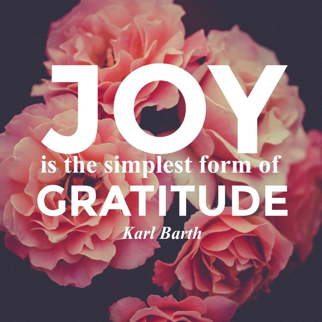 "Joy is the simplest form of gratitude." - Karl Barth