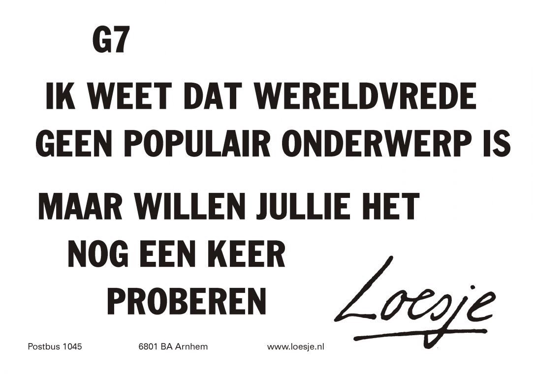 **G7 ik weet dat wereldvrede geen populair onderwerp is
maar willen jullie het nog een keer proberen*
#g7 #loesje