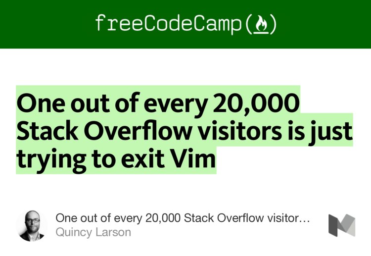 “One out of every 20,000 Stack Overflow visitors is just trying to exit Vim” from “One out of every 20,000 Stack Overflow visitors is just trying to exit Vim” by Quincy Larson.