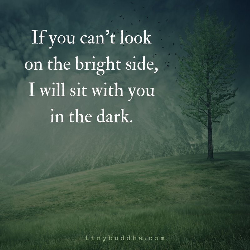 tinybuddha's tweet photo. If you can't look on the bright side, I will sit with you in the dark. https://t.co/wcSABytOQC