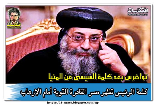 تواضرس بعد كلمة السيسى عن المنيا كلمة الرئيس تظهر مصر القادرة القوية أمام الإرهاب