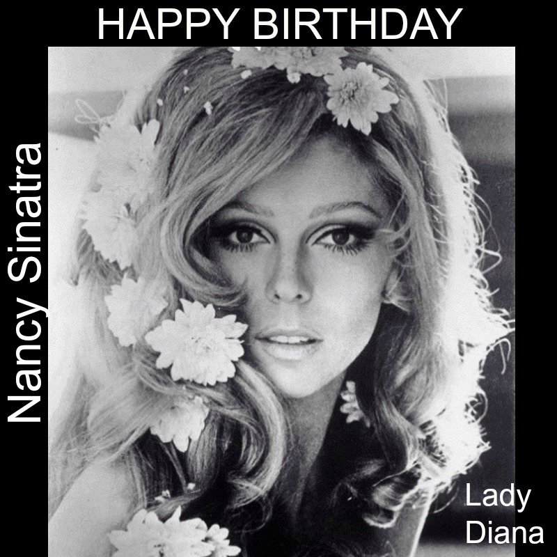 HAPPY BIRTHDAY NANCY SINATRA
WE LOVE YOU     