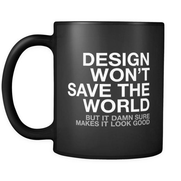 designerhumor's tweet photo. design won't change the world mug https://t.co/RHwQBobUW4 https://t.co/faALTzohfN