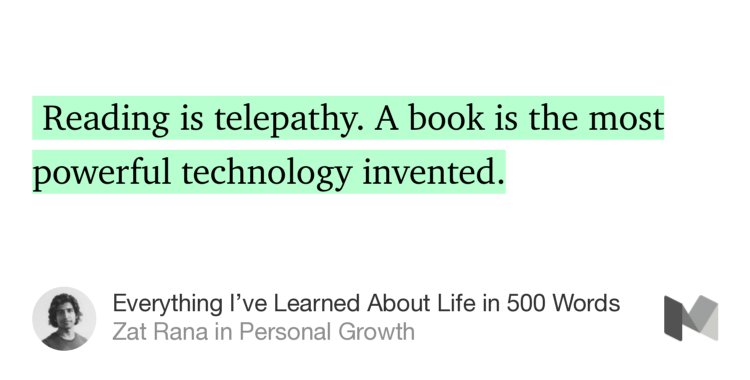 “…Reading is telepathy. A book is the most powerful technology invented.” from “Everything I’ve Learned About Life in 500 Words” by Zat Rana.