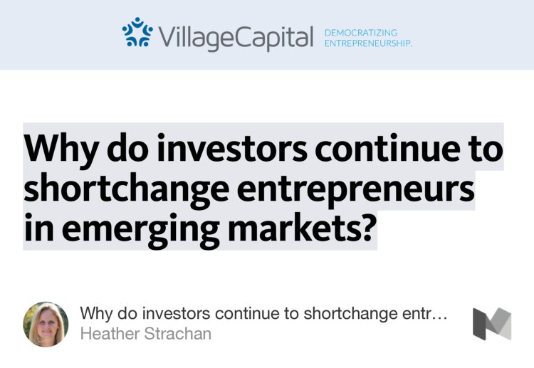 “Why do investors continue to shortchange entrepreneurs in emerging markets?” from “Why do investors continue to shortchange entrepreneurs in emerging markets?” by Heather Strachan.