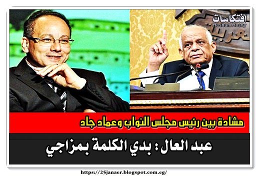 مشادة بين رئيس مجلس النواب وعماد جاد عبد العال: بدي الكلمة بمزاجي