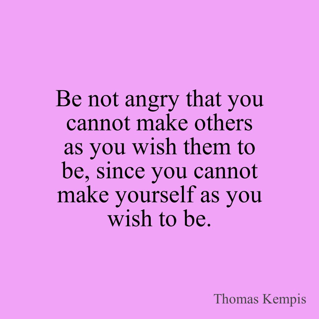 yourhourlyquote's tweet photo. Be not angry that you cannot make others as you wish them to be, since you cannot make yourself as you wish to be. - Thomas Kempis #quotes2 https://t.co/LWP0NdJRa8