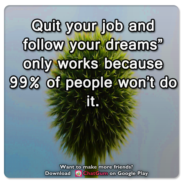 MobileChatApp's tweet photo. 🐱 "Quit your job and follow your dreams" only works because 99% of people won't do it. https://t.co/lTpkg8mvFT