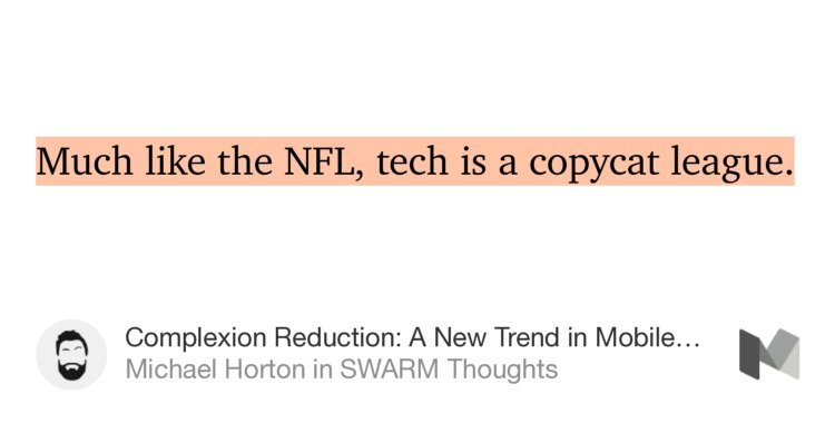 “…Much like the NFL, tech is a copycat league.…” from “Complexion Reduction: A New Trend in Mobile Design” by Michael Horton.