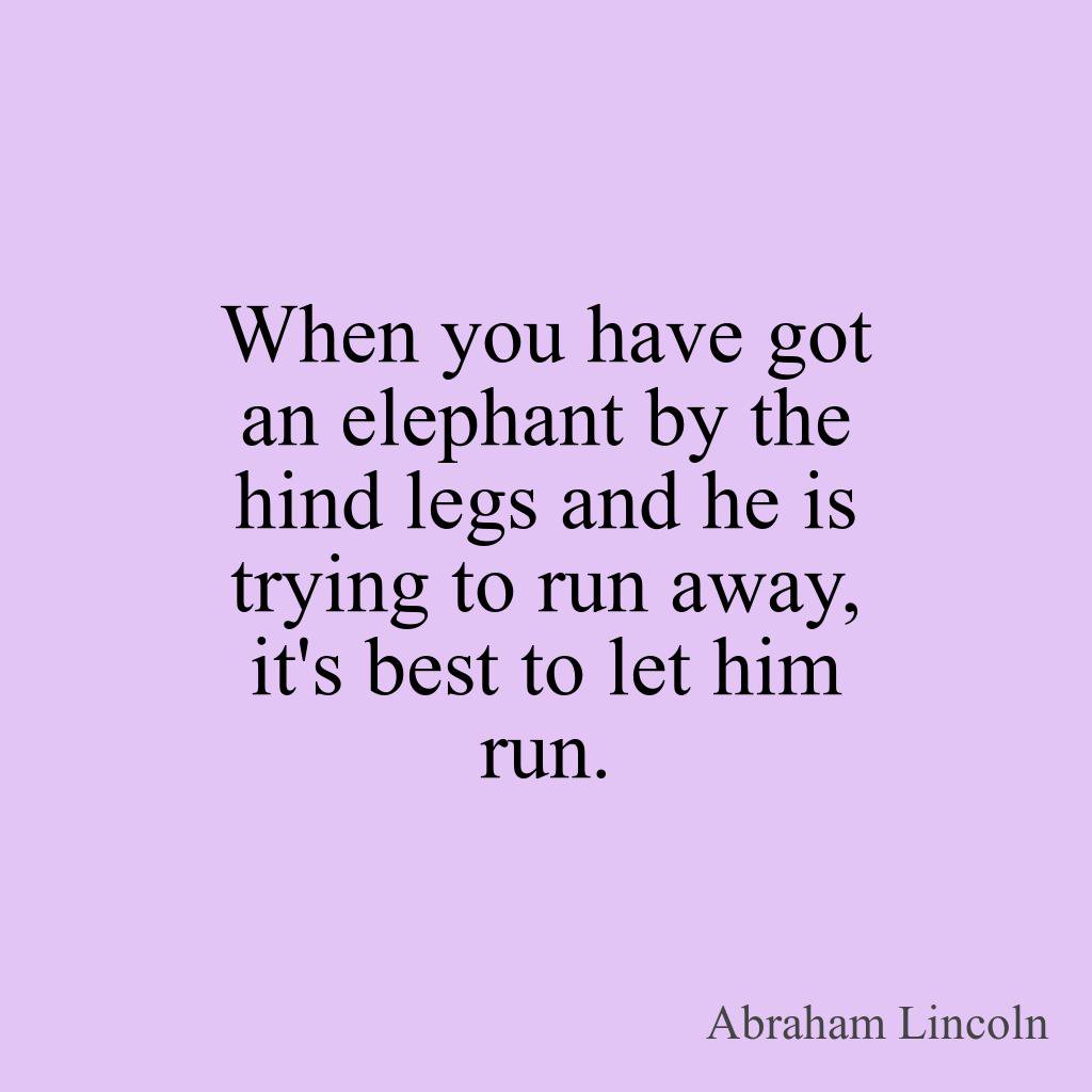 yourhourlyquote's tweet photo. When you have got an elephant by the hind legs and he is trying to run away, it's best to let him run. - Abraham Lincoln #quotepic #quotes2 https://t.co/DVDlwdBVwg