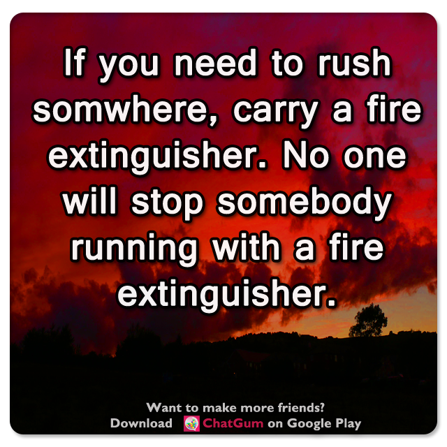 MobileChatApp's tweet photo. 🎏 If you need to rush somwhere, carry a fire extinguisher. No one will stop somebody running with a fire extinguisher. https://t.co/MVEu0stpPT