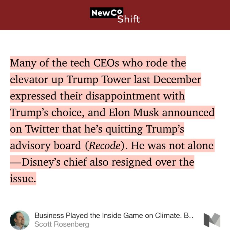 “…Many of the tech CEOs who rode the elevator up Trump Tower last December expressed their disappointment with Trump’s choice, and Elon Musk announced on Twitter that he’s quitting Trump’s advisory board (Recode). He was not alone — Disney’s chief also resigned over the issue.” from “Business Played the Inside Game on Climate. But With Trump, It Failed” by Scott Rosenberg.