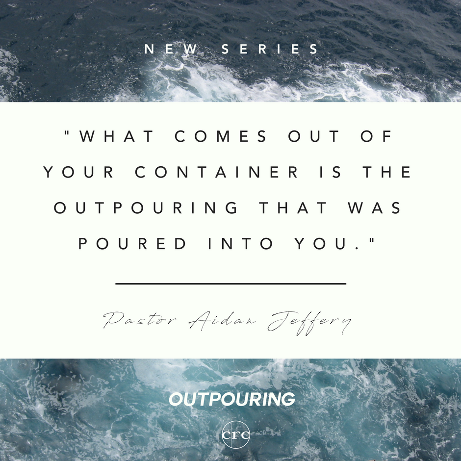 "WHAT COMES OUT OF YOUR CONTAINER IS THE OUTPOURING THAT WAS POURED INTO YOU." - Pastor Aidan Jeffery