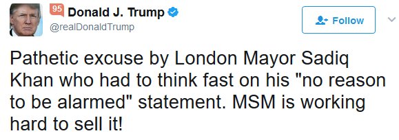 Trump tweet: Pathetic excuse by London Mayor Sadiq Khan who had to think fast on his "no reason to be alarmed" statement. MSM is working hard to sell it!