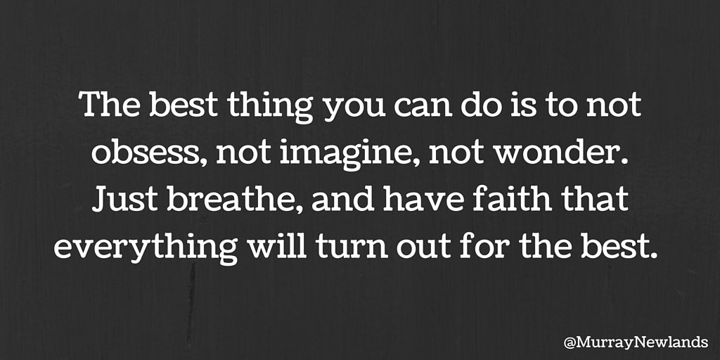 MurrayNewlands's tweet photo. The best thing you can do is to not obsess, not imagine, not wonder. Just breathe, &amp; have faith that everything will turn out for the best. https://t.co/JBASjAZVUl