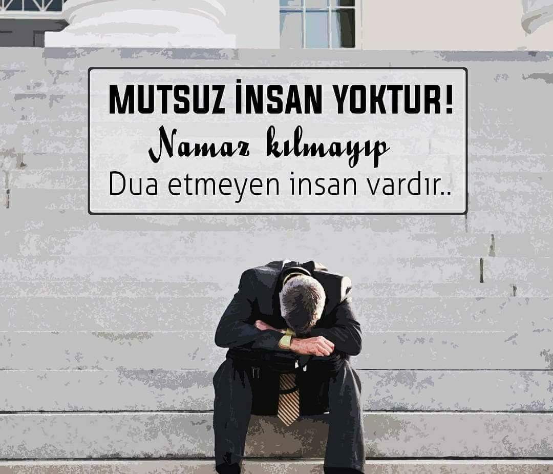 Mutsuz insan yoktur ! Namaz kılmayıp, dua etmeyen insan vardır.