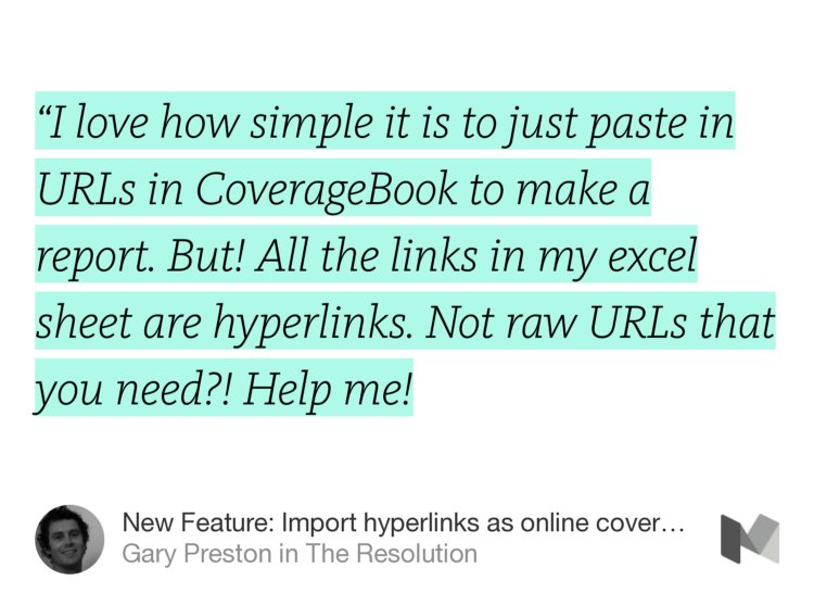 “‘I love how simple it is to just paste in URLs in CoverageBook to make a report. But! All the links in my excel sheet are hyperlinks. Not raw URLs that you need?! Help me!…” from “New Feature: Import hyperlinks as online coverage.” by Gary Preston.