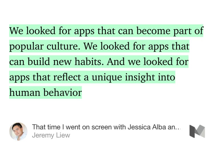 “…We looked for apps that can become part of popular culture. We looked for apps that can build new habits. And we looked for apps that reflect a unique insight into human behavior…” from “That time I went on screen with Jessica Alba and Gwyneth Paltrow…” by Jeremy Liew.