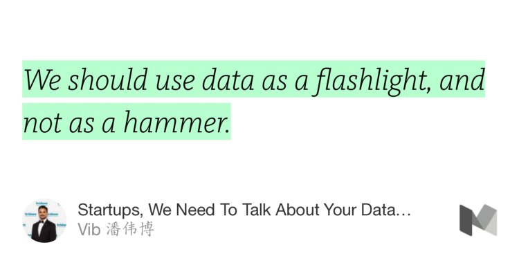 “We should use data as a flashlight, and not as a hammer.” from “Startups, We Need To Talk About Your Data…” by Vib 潘伟博.