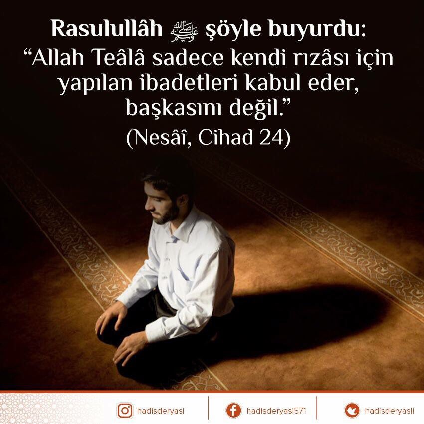 Rasûlullah ﷺ şöyle buyurdu: 
"Allah Teâlâ sadece kendi rızâsı için yapılan ibadetleri kabul eder, başkasını değil." (Nesâi, Cihad 24)