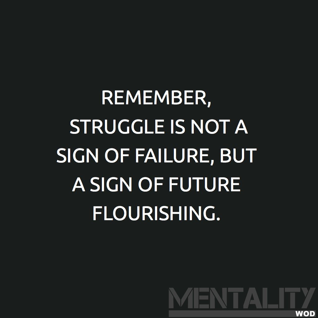 REMEMBER, STRUGGLE IS NOT A SIGN OF FAILURE, BUT A SIGN OF FUTURE FLOURISHING.