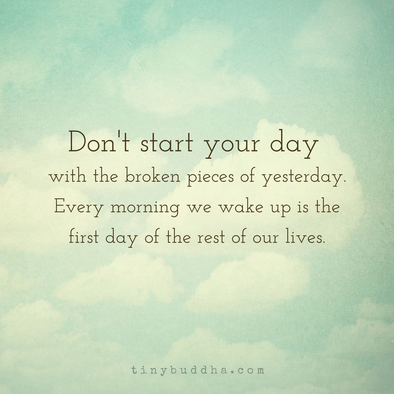 tinybuddha's tweet image. Don't start the day with the broken pieces of yesterday. Every morning we wake up is the first day of the rest of our lives.