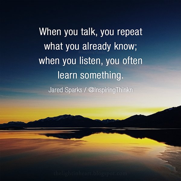 When you talk, you repeat what you already know; when you listen, you often learn something. Jared Sparks #Leadership #quote