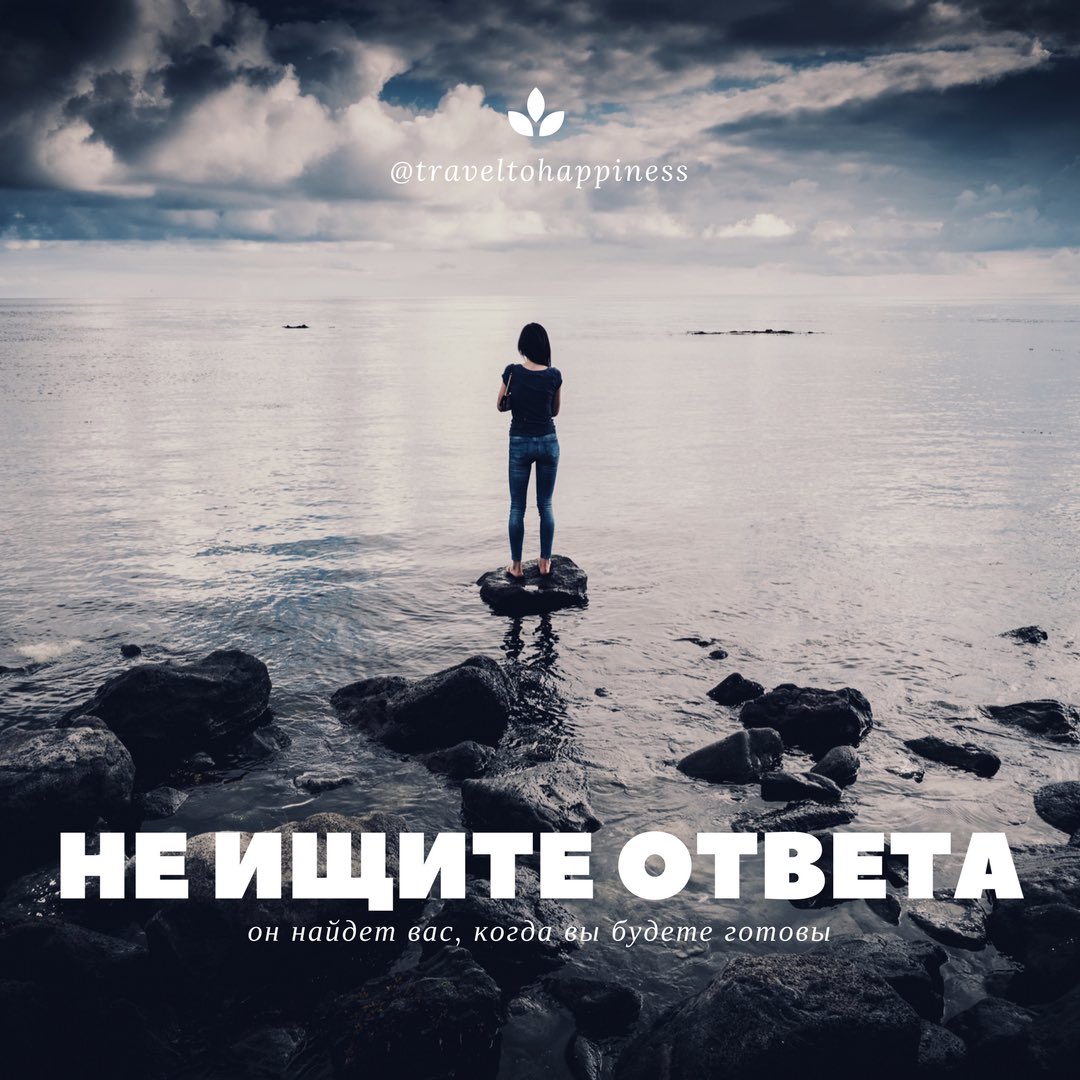 Не ищите ответа он найдет вас когда вы будете готовы