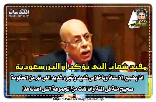 مفيد شهاب يؤكد أن الجزر سعودية : انا بضمير الاستاذ وبأخلاص شديد وتجرد شديد اللى تم من الحكومة صحيح مئة فى المئة