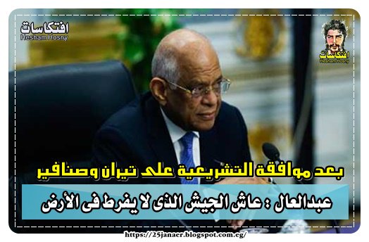 بعد موافقة التشريعية على تيران وصنافير عبدالعال : عاش الجيش الذى لا يفرط فى الأرض