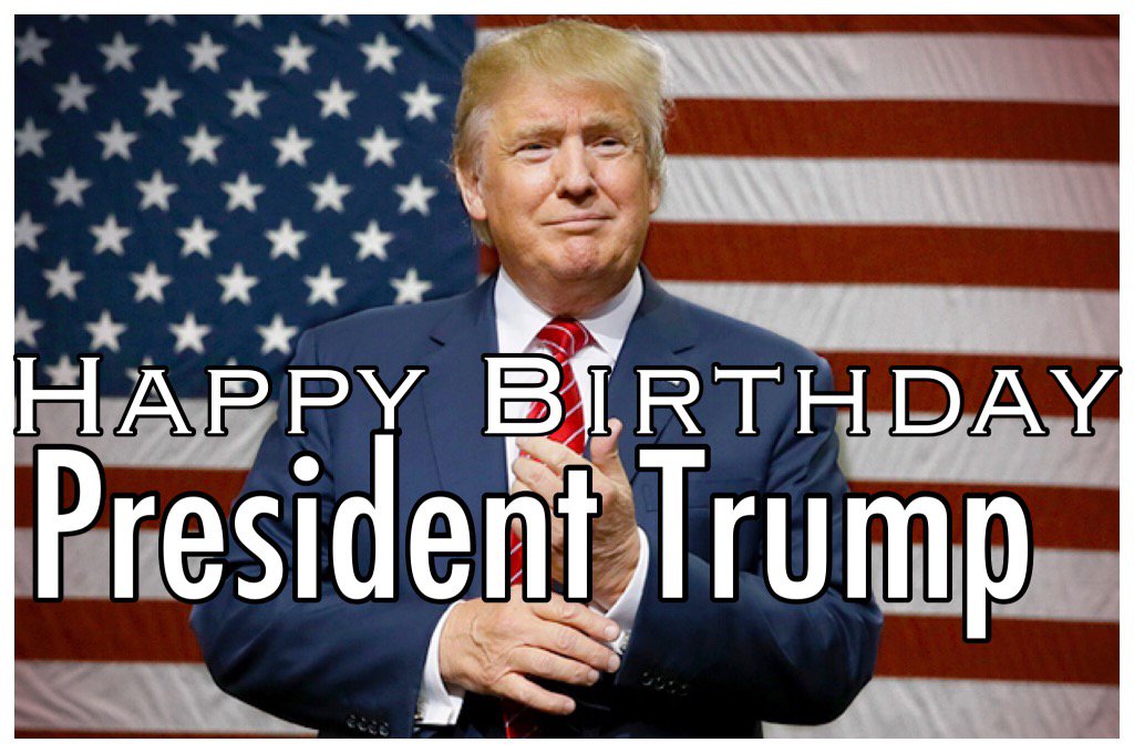   HAPPY BIRTHDAY to our PRESIDENT  Donald Trump  .    