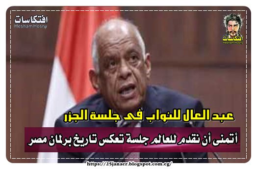 عبد العال للنواب فى جلسة الجزر أتمنى أن نقدم للعالم جلسة تعكس تاريخ برلمان مصر