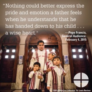 “Nothing could better express the pride and emotion a father feels when he understands that he has handed down...a wise heart” —Pope Francis