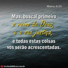 Mas, buscai primeiro o reino de Deus e a sua justiça, e todas estas coisas vos serão acrescentadas. 
Mateus 6:33
