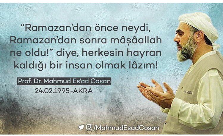 "Ramazan'dan önce neydi, Ramazan'dan sonra mâşâallah ne oldu!" diye, herkesin hayran kaldığı bir insan olmak lâzım! #MahmudEsadCoşan