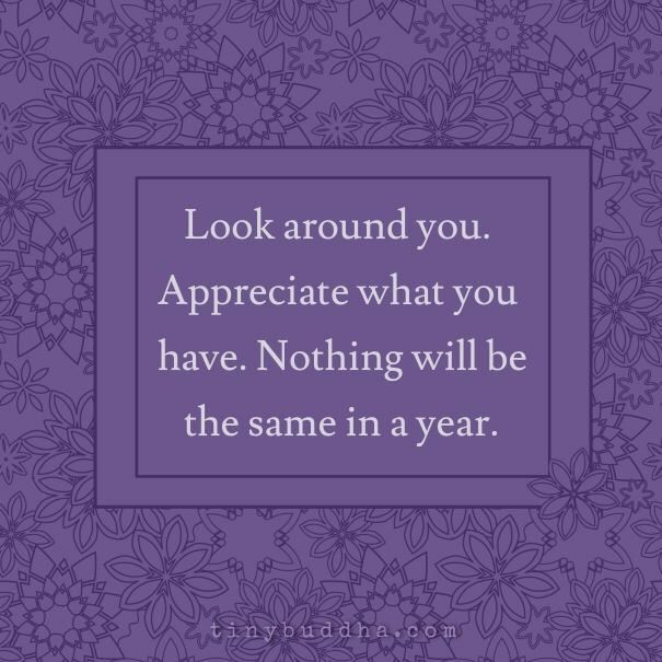 tinybuddha's tweet photo. Look around you. Appreciate what you have. Nothing will be the same in a year. https://t.co/WqkDtmb55r