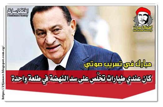 مبارك في تسريب صوتي كان عندي طيارات تخلّص على سد النهضة في طلعة واحدة