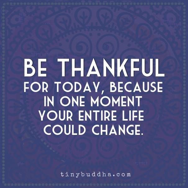 tinybuddha's tweet photo. Be thankful for today, because in one moment your entire life could change. https://t.co/hVpNhjn86Z