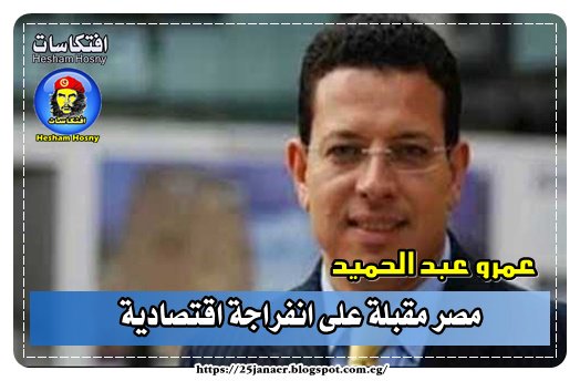 عمرو عبد الحميد مصر مقبلة على انفراجة اقتصادية